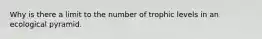 Why is there a limit to the number of trophic levels in an ecological pyramid.