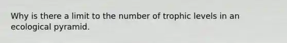 Why is there a limit to the number of trophic levels in an ecological pyramid.