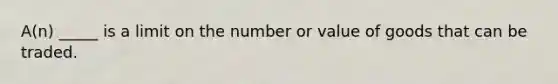 A(n) _____ is a limit on the number or value of goods that can be traded.