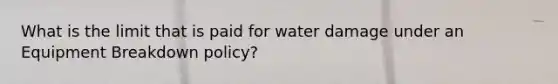 What is the limit that is paid for water damage under an Equipment Breakdown policy?