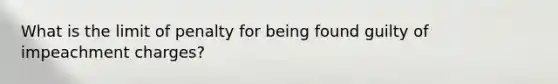 What is the limit of penalty for being found guilty of impeachment charges?