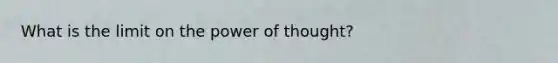 What is the limit on the power of thought?