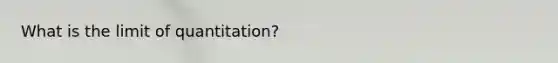 What is the limit of quantitation?