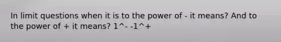 In limit questions when it is to the power of - it means? And to the power of + it means? 1^- -1^+