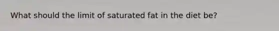 What should the limit of saturated fat in the diet be?