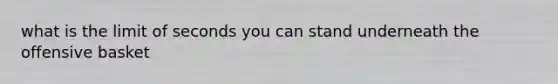 what is the limit of seconds you can stand underneath the offensive basket