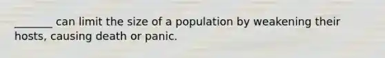 _______ can limit the size of a population by weakening their hosts, causing death or panic.