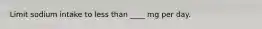 Limit sodium intake to less than ____ mg per day.