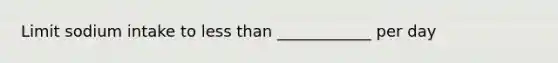 Limit sodium intake to less than ____________ per day