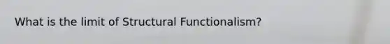 What is the limit of Structural Functionalism?