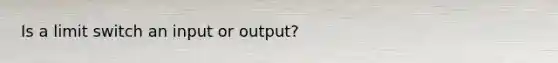 Is a limit switch an input or output?