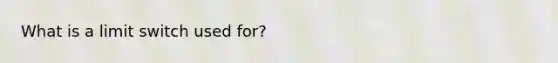 What is a limit switch used for?