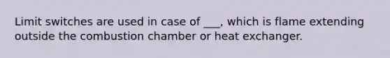 Limit switches are used in case of ___, which is flame extending outside the combustion chamber or heat exchanger.
