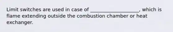 Limit switches are used in case of ____________________, which is flame extending outside the combustion chamber or heat exchanger.