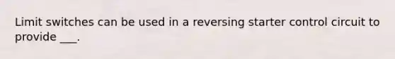 Limit switches can be used in a reversing starter control circuit to provide ___.