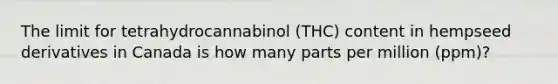 The limit for tetrahydrocannabinol (THC) content in hempseed derivatives in Canada is how many parts per million (ppm)?