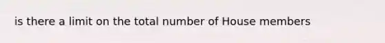 is there a limit on the total number of House members