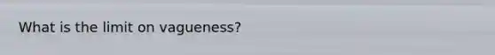 What is the limit on vagueness?