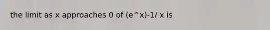 the limit as x approaches 0 of (e^x)-1/ x is