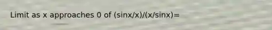 Limit as x approaches 0 of (sinx/x)/(x/sinx)=