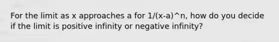 For the limit as x approaches a for 1/(x-a)^n, how do you decide if the limit is positive infinity or negative infinity?