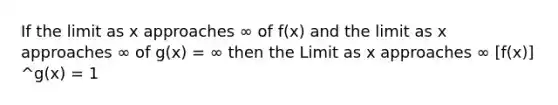 If the limit as x approaches ∞ of f(x) and the limit as x approaches ∞ of g(x) = ∞ then the Limit as x approaches ∞ [f(x)] ^g(x) = 1