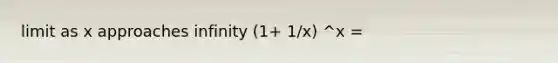 limit as x approaches infinity (1+ 1/x) ^x =