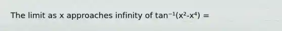 The limit as x approaches infinity of tan⁻¹(x²-x⁴) =