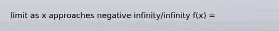 limit as x approaches negative infinity/infinity f(x) =