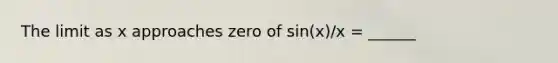 The limit as x approaches zero of sin(x)/x = ______