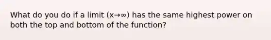 What do you do if a limit (x→∞) has the same highest power on both the top and bottom of the function?