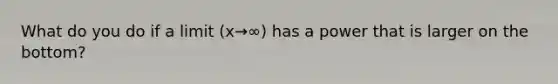 What do you do if a limit (x→∞) has a power that is larger on the bottom?