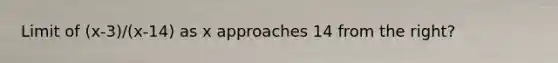 Limit of (x-3)/(x-14) as x approaches 14 from the right?