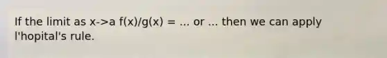 If the limit as x->a f(x)/g(x) = ... or ... then we can apply l'hopital's rule.