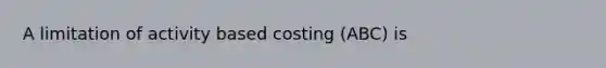 A limitation of activity based costing (ABC) is