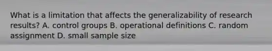 What is a limitation that affects the generalizability of research results? A. control groups B. operational definitions C. random assignment D. small sample size