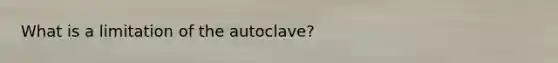 What is a limitation of the autoclave?