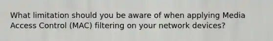 What limitation should you be aware of when applying Media Access Control (MAC) filtering on your network devices?