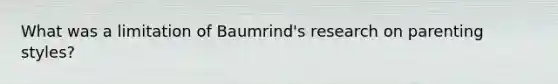 What was a limitation of Baumrind's research on parenting styles?