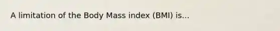 A limitation of the Body Mass index (BMI) is...