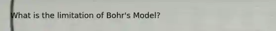 What is the limitation of Bohr's Model?