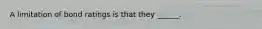 A limitation of bond ratings is that they ______.