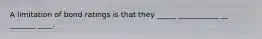 A limitation of bond ratings is that they _____ ___________ __ _______ ____.