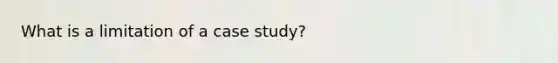 What is a limitation of a case study?