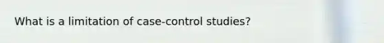 What is a limitation of case-control studies?