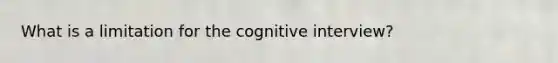 What is a limitation for the cognitive interview?