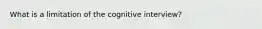 What is a limitation of the cognitive interview?