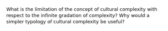 What is the limitation of the concept of cultural complexity with respect to the infinite gradation of complexity? Why would a simpler typology of cultural complexity be useful?