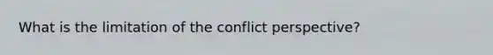 What is the limitation of the conflict perspective?