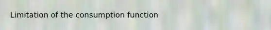 Limitation of the consumption function